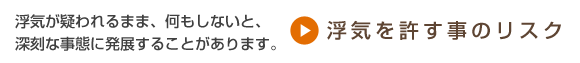 浮気が疑われるまま、何もしないと、深刻な事態に発展することがあります。