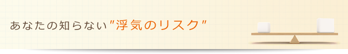 あなたの知らない'浮気のリスク'