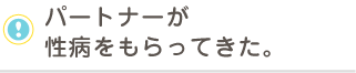 パートナーが 性病をもらってきた。