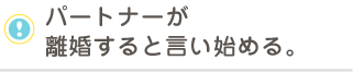 パートナーが 離婚すると言い始める。